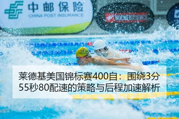 莱德基美国锦标赛400自：围绕3分55秒80配速的策略与后程加速解析