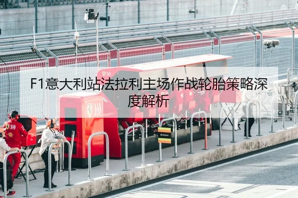 F1意大利站法拉利主场作战轮胎策略深度解析