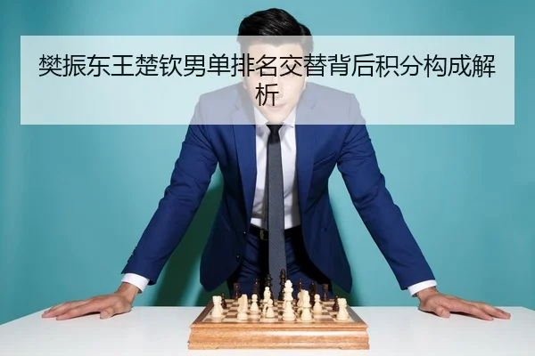 樊振东王楚钦男单排名交替背后积分构成解析